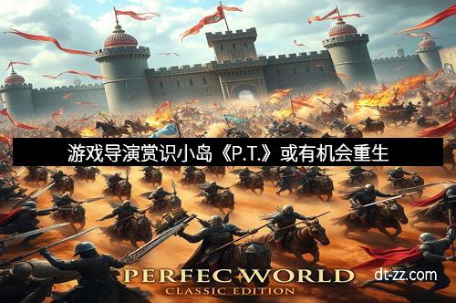 游戏导演赏识小岛《P.T.》或有机会重生