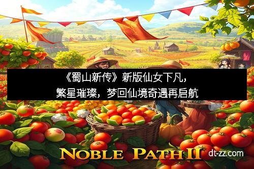 《蜀山新传》新版仙女下凡，繁星璀璨，梦回仙境奇遇再启航