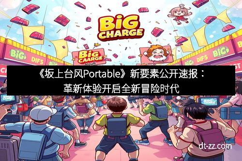 《坂上台风Portable》新要素公开速报：革新体验开启全新冒险时代