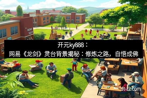 开元ky888：网易《龙剑》灵台背景揭秘：修炼之路，自悟成佛